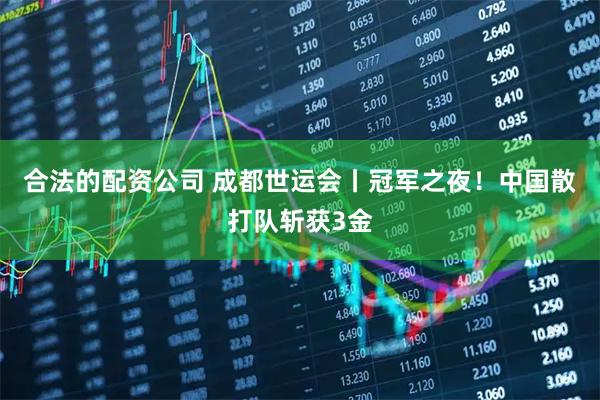 合法的配资公司 成都世运会丨冠军之夜！中国散打队斩获3金